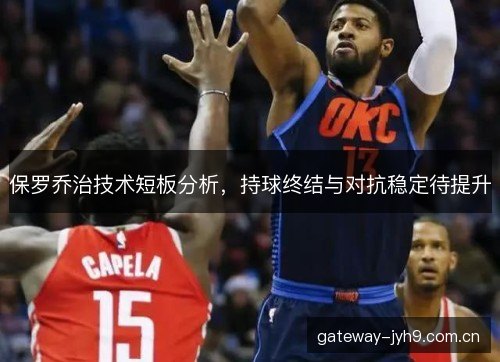保罗乔治技术短板分析,持球终结与对抗稳定待提升 保罗乔治技术短板分析,持球终结与对抗稳定待提升