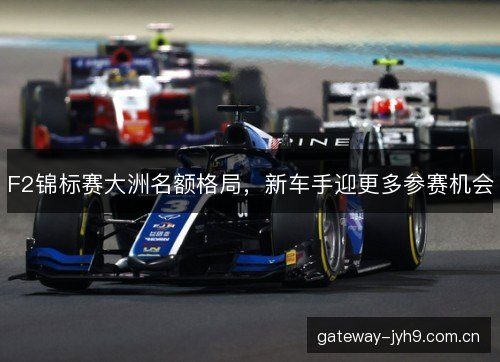 F2锦标赛大洲名额格局，新车手迎更多参赛机会